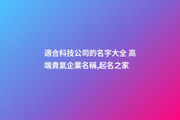 適合科技公司的名字大全 高端貴氣企業名稱,起名之家-第1張-公司起名-玄機派